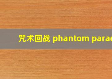 咒术回战 phantom parade